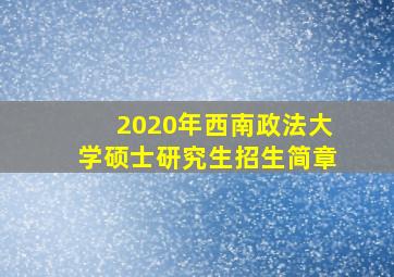 2020年西南政法大学硕士研究生招生简章