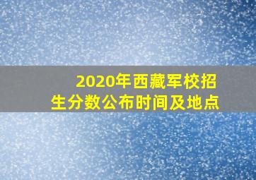 2020年西藏军校招生分数公布时间及地点