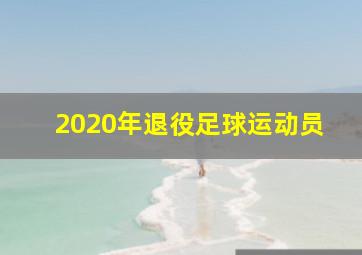 2020年退役足球运动员