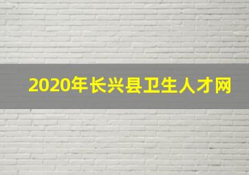 2020年长兴县卫生人才网