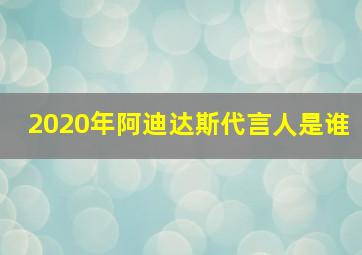 2020年阿迪达斯代言人是谁