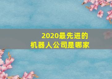 2020最先进的机器人公司是哪家