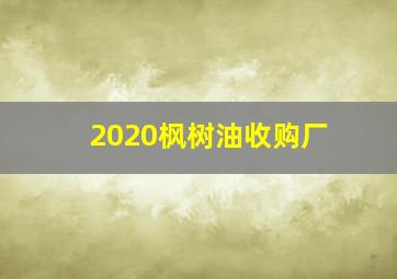 2020枫树油收购厂