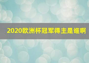 2020欧洲杯冠军得主是谁啊