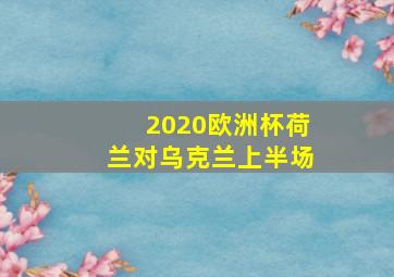 2020欧洲杯荷兰对乌克兰上半场