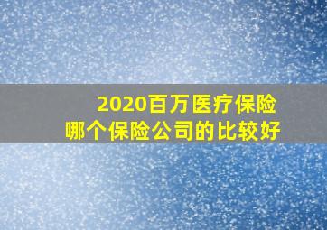 2020百万医疗保险哪个保险公司的比较好