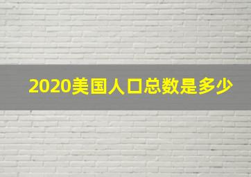 2020美国人口总数是多少