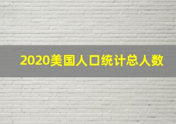 2020美国人口统计总人数