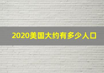 2020美国大约有多少人口