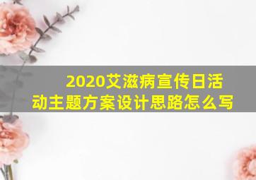 2020艾滋病宣传日活动主题方案设计思路怎么写