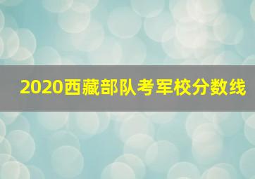 2020西藏部队考军校分数线