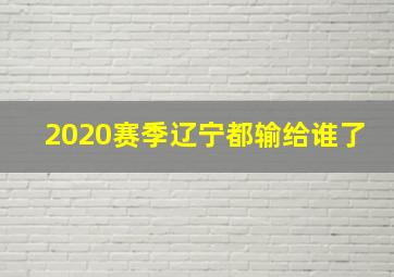 2020赛季辽宁都输给谁了