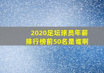 2020足坛球员年薪排行榜前50名是谁啊