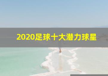 2020足球十大潜力球星