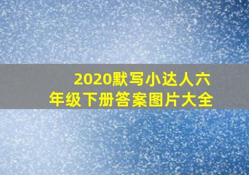 2020默写小达人六年级下册答案图片大全