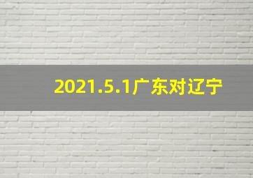 2021.5.1广东对辽宁