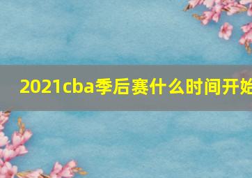 2021cba季后赛什么时间开始