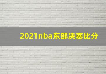 2021nba东部决赛比分