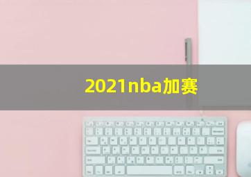 2021nba加赛