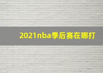 2021nba季后赛在哪打