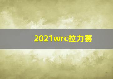 2021wrc拉力赛