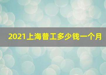 2021上海普工多少钱一个月