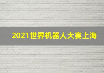 2021世界机器人大赛上海