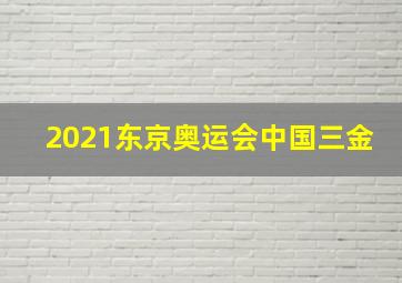 2021东京奥运会中国三金