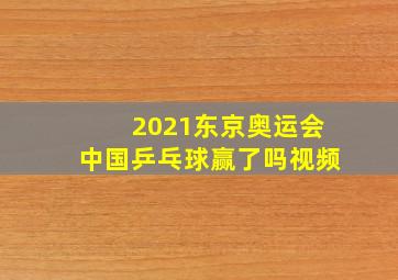 2021东京奥运会中国乒乓球赢了吗视频