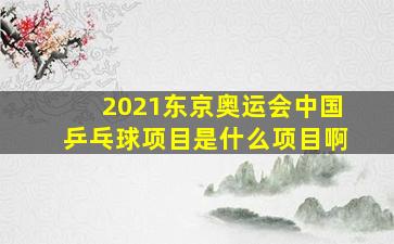 2021东京奥运会中国乒乓球项目是什么项目啊