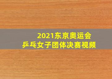 2021东京奥运会乒乓女子团体决赛视频