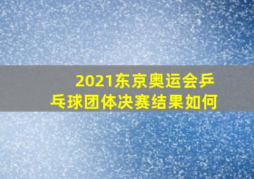 2021东京奥运会乒乓球团体决赛结果如何