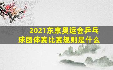 2021东京奥运会乒乓球团体赛比赛规则是什么