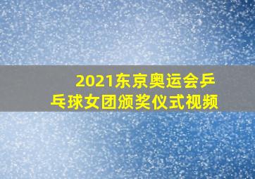 2021东京奥运会乒乓球女团颁奖仪式视频