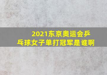 2021东京奥运会乒乓球女子单打冠军是谁啊