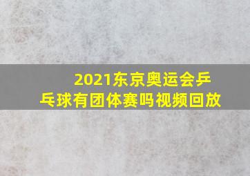 2021东京奥运会乒乓球有团体赛吗视频回放