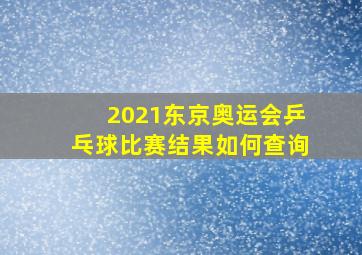 2021东京奥运会乒乓球比赛结果如何查询