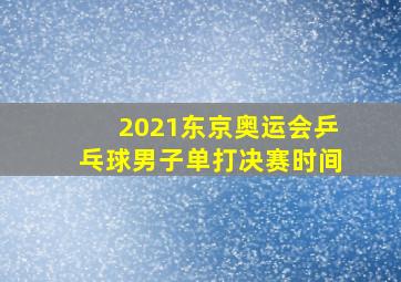 2021东京奥运会乒乓球男子单打决赛时间