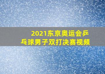 2021东京奥运会乒乓球男子双打决赛视频