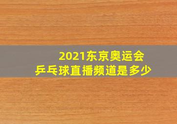 2021东京奥运会乒乓球直播频道是多少