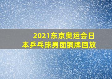 2021东京奥运会日本乒乓球男团铜牌回放