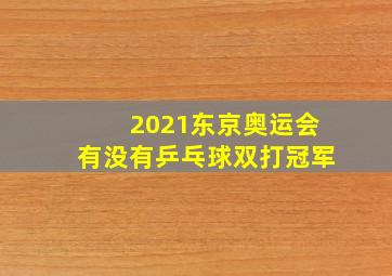 2021东京奥运会有没有乒乓球双打冠军