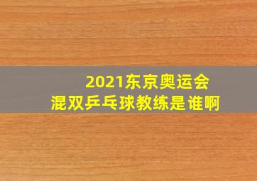 2021东京奥运会混双乒乓球教练是谁啊