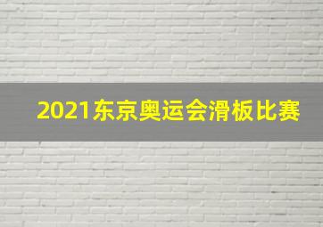 2021东京奥运会滑板比赛