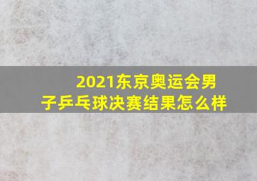 2021东京奥运会男子乒乓球决赛结果怎么样