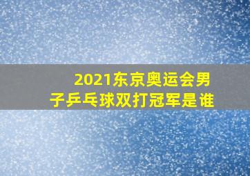 2021东京奥运会男子乒乓球双打冠军是谁