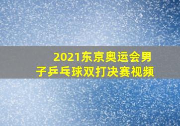 2021东京奥运会男子乒乓球双打决赛视频