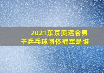 2021东京奥运会男子乒乓球团体冠军是谁