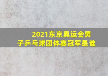 2021东京奥运会男子乒乓球团体赛冠军是谁