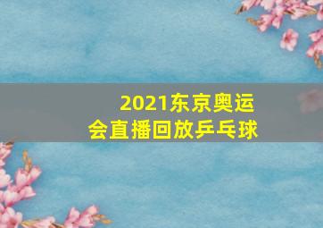 2021东京奥运会直播回放乒乓球